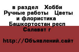  в раздел : Хобби. Ручные работы » Цветы и флористика . Башкортостан респ.,Салават г.
